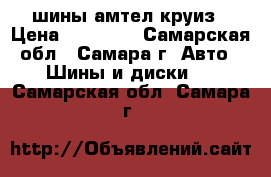 шины амтел круиз › Цена ­ 12 000 - Самарская обл., Самара г. Авто » Шины и диски   . Самарская обл.,Самара г.